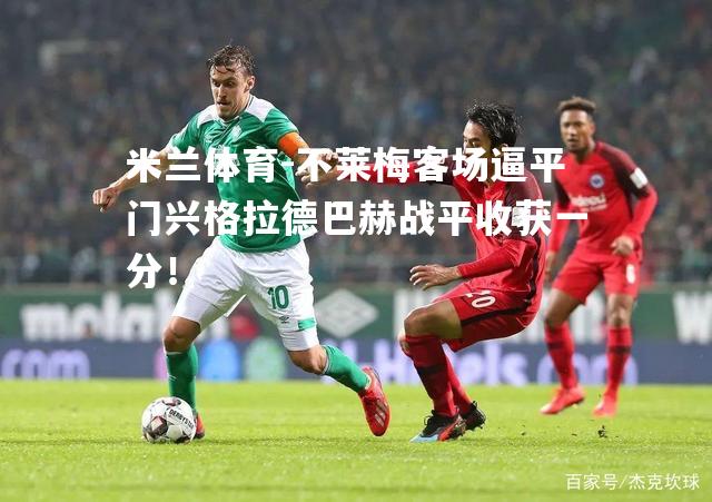 不莱梅客场逼平门兴格拉德巴赫战平收获一分！