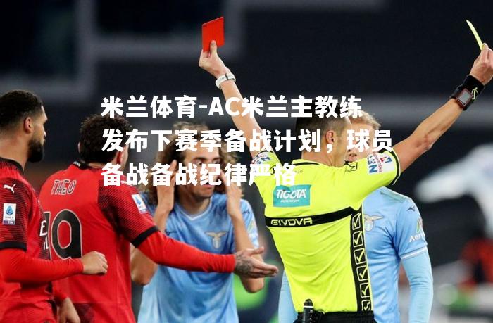 AC米兰主教练发布下赛季备战计划，球员备战备战纪律严格