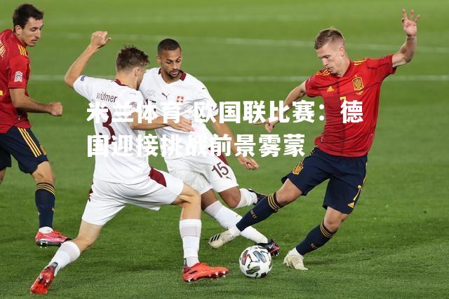 欧国联比赛：德国迎接挑战前景雾蒙