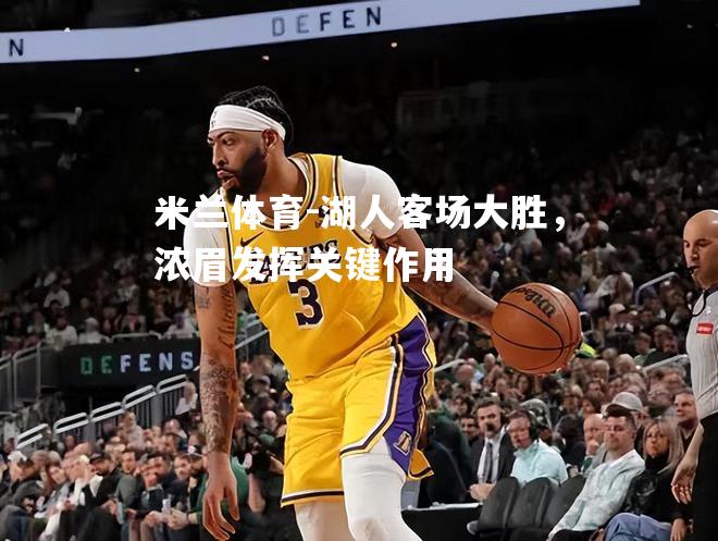 湖人客场大胜，浓眉发挥关键作用