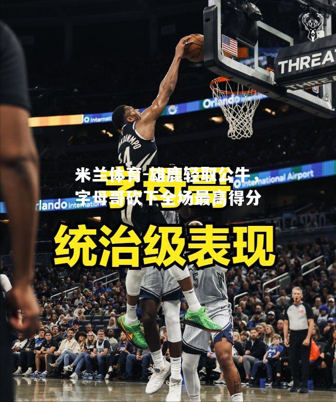 雄鹿轻取公牛，字母哥砍下全场最高得分